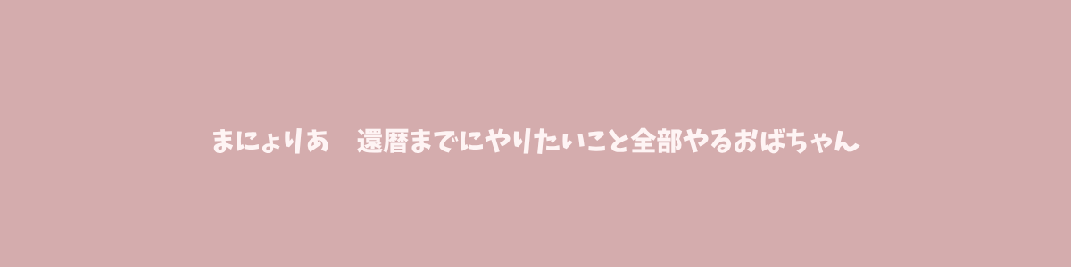 まにょりあ｜還暦までにやりたいこと全部やるおばちゃん